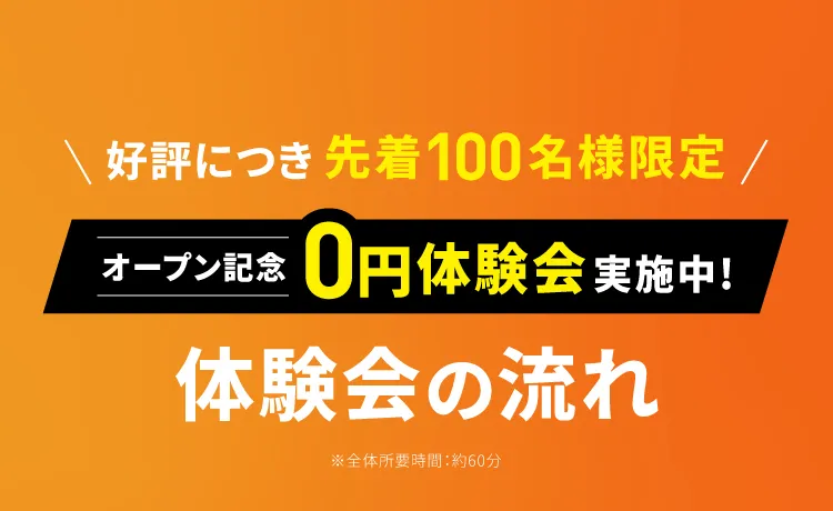 好評につき先着100名様限定 オープン記念0円体験会実施中！体験会の流れ